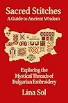 Sacred Stitches: A Guide to Ancient Wisdom and the Mystical Symbols of Bulgarian Embroidery