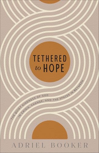 Tethered to Hope: The Quiet Kindness of God in Crisis, Change, and the Spaces in Between (Paperback)