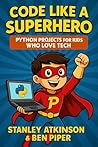 Code Like a Superhero Python Projects for Kids Who Love Tech: A Fun and Easy Coding Guide for Kids Ages 9–14 with Step-by-Step Python Projects, Games, and Real-World Challenges