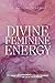 Divine Feminine Energy: Unlock Your Goddess Energy, Heal The Wounds Of Your Inner Child & Master Your Sacred Femininity To Create The Life Of Your Dreams