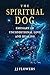 The Spiritual Dog: Emissary of Unconditional Love and Healing