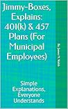Jimmy-Boxes, Explains: 401(k) & 457 Plans (For Municipal Employees): Simple Explanations, Everyone Understands