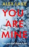 You Are Mine by Alex Lake