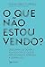 O que não estou vendo?: Des...