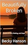 Beautifully Broken: Poems of Hurt, Healing, and Hope Beautifully Broken: Poems of Hurt, Healing, and Hope