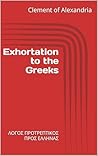 Exhortation to the Greeks: ΛΟΓΟΣ ΠΡΟΤΡΕΠΤΙΚΟΣ ΠΡΟΣ ΕΛΛΗΝΑΣ (Writings of Clement of Alexandria)