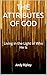 THE ATTRIBUTES OF GOD: Living in the Light of Who He Is