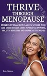 Thrive Through Menopause: Find Relief From Hot Flashes, Weight Gain, And Mood Swings Using Powerful Natural, Holistic Remedies And Hormone Therapies
