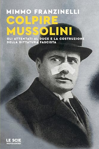 Colpire Mussolini: Gli attentati al Duce e la costruzione della dittatura fascista (Italian Edition)