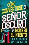 Cómo convertirse en el Señor Oscuro y morir en el intento by Django Wexler