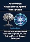 AI-Powered Autonomous Agents with Python: Develop Smarter Multi-Agent Systems Using AutoGen, GPT-4.5, and Tree-of-Thought Techniques (AI & Python Empowerment Series) AI-Powered Autonomous Agents with Python: Develop Smarter Multi-Agent Systems Using AutoGen, GPT-4.5, and Tree-of-Thought Techniques (AI & Python Empowerment Series)