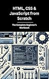 HTML, CSS & JavaScript from Scratch : The Complete Beginner’s Workbook HTML, CSS & JavaScript from Scratch : The Complete Beginner’s Workbook