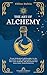 The Art of Alchemy: From alchemical philosophy to the mysteries of the philosopher’s stone, dive into alchemy and mysticism for deep inner transformation (Forgotten Medicine)