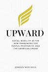 Upward: Social Mobility as the New Framework for People, Prosperity, and the American Dream