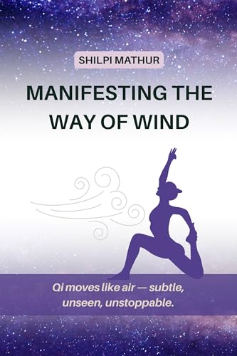 Manifesting the Way of Wind: Qi moves like air - subtle, unseen, unstoppable. (Kindle Edition)