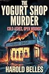 The Yogurt Shop Murders: Cold Ashes, Open Wounds
