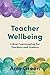 Teacher Wellbeing: A Real Conversation for Teachers and Leaders