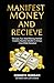 Manifest Money and Receive: The Lazy, Fun, Mind-Blowing Method I Used to Manifest $30,000 in 30 Days—Even While Homeless! (Shift and Quantum Manifestation Workbook Book 1)