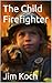 The Child Firefighter by Jim Koch