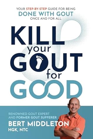 Kill Your Gout for Good: Your Step-By-Step Guide for Being Done With Gout Once and for All