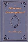The Christian contemplated; in a course of lectures delivered in Argyle Chapel, Bath
