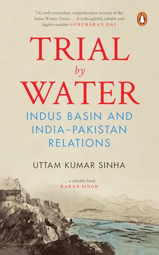 Trial by Water: Indus Basin and India–Pakistan Relations | History and Future of the Indus Waters Treaty | Geopolitics, Conflict & Cooperation Over Shared Rivers in South Asia (Kindle Edition)