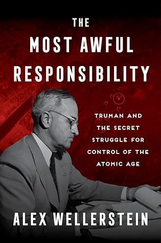 The Most Awful Responsibility: Truman and the Secret Struggle for Control of the Atomic Age