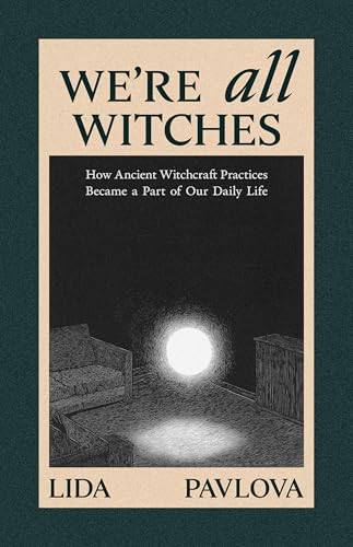 We Are All Witches: How Ancient Magic Lives in Our Everyday Rituals and Traditions (Paperback)