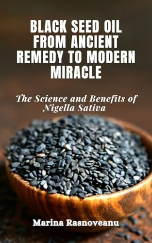 Black Seed Oil: From Ancient Remedy to Modern Miracle: The Science and Benefits of Nigella Sativa (Kindle Edition)