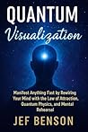 Quantum Visualization: Manifest Anything Fast by Rewiring Your Mind with the Law of Attraction, Quantum Physics, and Mental Rehearsal (Subconscious Mind Series Book 4)