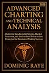 ADVANCED CHARTING AND TECHNICAL ANALYSIS: Mastering Candlestick Patterns, Market Structure, and Institutional Price Action Strategies for Consistent Trading Success ADVANCED CHARTING AND TECHNICAL ANALYSIS: Mastering Candlestick Patterns, Market Structure, and Institutional Price Action Strategies for Consistent Trading Success
