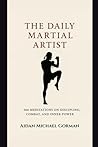 The Daily Martial Artist: 366 Meditations on Discipline, Combat, and Inner Power for Fighters, Warriors, and Modern-Day Gladiators