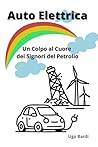 Auto Elettrica: Un Colpo al Cuore dei Signori del Petrolio (Italian Edition) Auto Elettrica: Un Colpo al Cuore dei Signori del Petrolio (Italian Edition)