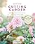 Backyard Cutting Garden: Small-Space Blooms to Grow, Harvest, and Arrange in Every Season