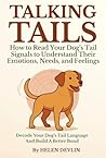 Talking Tails: How to Read Your Dog’s Tail Signals to Understand Their Emotions, Needs, and Feelings: Decode Your Dog’s Tail Language And Build a Better Bond