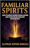 Familiar Spirits: How to Break Generational Curses and Maintain Deliverance Permanently Familiar Spirits: How to Break Generational Curses and Maintain Deliverance Permanently
