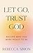 Let Go, Trust God, Become Who You Were Meant To Be by Rebecca Simon