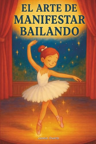 El Arte de Manifestar Bailando: Un cuento sobre la ley de la atracción para niñas soñadoras (Libros sobre la Ley de la Atracción para Mujeres) (Spanish Edition)