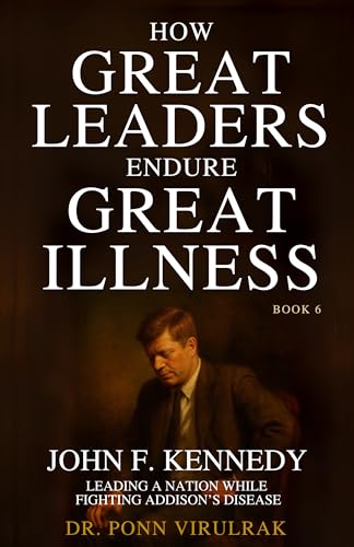 How Great Leaders Endure Great Illness Book 6: John F. Kennedy (How Great Leaders Endure Great Illness Series)