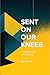 Sent On Our Knees: How Pray...