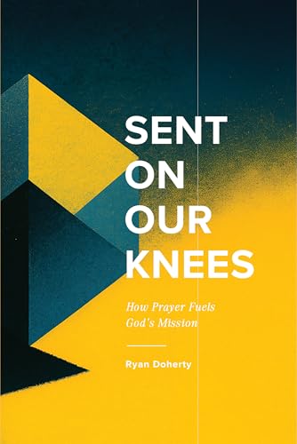 Sent On Our Knees: How Prayer Fuels God's Mission (Kindle Edition)