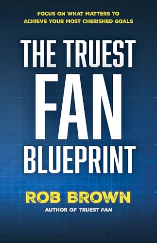 The Truest Fan Blueprint: Focus on What Matters to Achieve Your Most Cherished Goals (Kindle Edition)