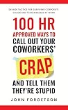 100 HR Approved Ways to Call Out Your Coworkers' Crap and Tell Them They're Stupid: The Ultimate HR Approved Office Novelty Gift for Your Coworkers. 100 HR Approved Ways to Call Out Your Coworkers' Crap and Tell Them They're Stupid: The Ultimate HR Approved Office Novelty Gift for Your Coworkers.