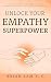 Unlock Your Empathy Superpower: How to Elevate Every Relationship, Deepen Connection, and Lead with Compassion