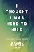 I Thought I Was Here to Help: Unveiling the Healthcare System, Unleashing the Nurse Advocate