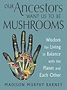 Our Ancestors Want Us to Be Mushrooms by Madison Murphy Barney