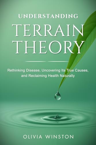 Understanding Terrain Theory: Rethinking Disease, Uncovering Its True Causes, and Reclaiming Health Naturally (Kindle Edition)