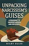 Unpacking Narcissism's Guises: A Roadmap to Understanding and Recovery (Mental Health for Everyday Warriors) Unpacking Narcissism's Guises: A Roadmap to Understanding and Recovery (Mental Health for Everyday Warriors)