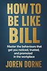 How to Be Like Bill: The art of getting ahead without working harder How to Be Like Bill: The art of getting ahead without working harder