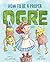 How to Be a Proper Ogre by Kelly DiPucchio How to Be a Proper Ogre by Kelly DiPucchio